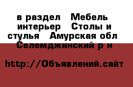  в раздел : Мебель, интерьер » Столы и стулья . Амурская обл.,Селемджинский р-н